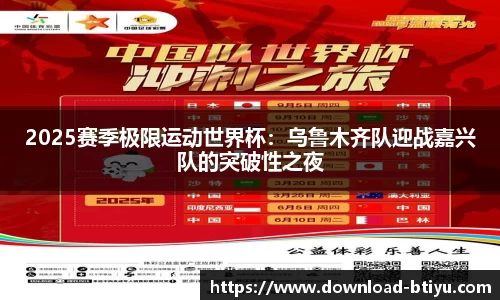 2025赛季极限运动世界杯：乌鲁木齐队迎战嘉兴队的突破性之夜