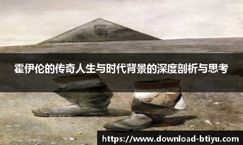 霍伊伦的传奇人生与时代背景的深度剖析与思考