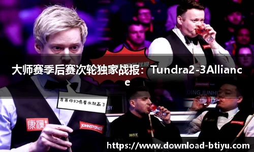 大师赛季后赛次轮独家战报：Tundra2-3Alliance